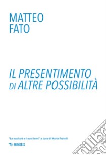 Il presentimento di altre possibilità. Ediz. a colori libro di Fato Matteo