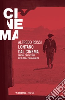 Lontano dal cinema. Critica e feticismo, ideologia, psicoanalisi libro di Rossi Alfredo