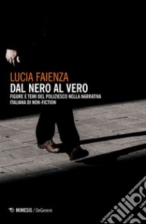 Dal nero al vero. Figure e temi del poliziesco nella narrativa italiana di non-fiction libro di Faienza Lucia