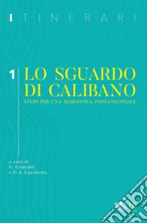 Itinerari (2019). Vol. 1: Lo sguardo di Calibano. Studi per una semeiotica post-coloniale libro di Grimaldi G. (cur.); Lucchetta G. A. (cur.)