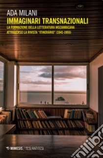 Immaginari transnazionali. La formazione della letteratura mozambicana attraverso la rivista «Itinerário» (1941-1955) libro di Milani Ada