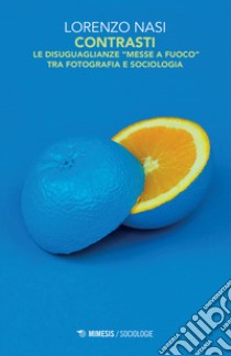 Contrasti. Le disuguaglianze «messe a fuoco» tra fotografia e sociologia. Ediz. illustrata libro di Nasi Lorenzo