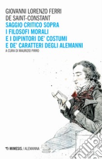 Saggio critico sopra i filosofi morali e i dipintori de' costumi e de' caratteri degli alemanni libro di Ferri de Saint-Constant Giovanni Lorenzo; Pirro M. (cur.)