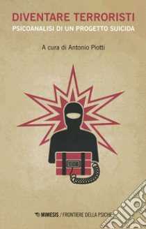 Diventare terroristi. Psicoanalisi di un progetto suicida libro di Piotti A. (cur.)