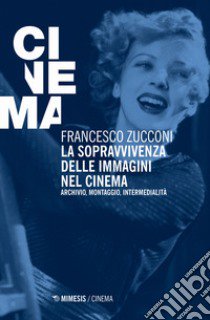 La sopravvivenza delle immagini nel cinema. Archivio, montaggio, intermedialità. Nuova ediz. libro di Zucconi Francesco