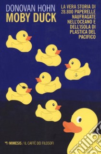 Moby Duck. La vera storia di 28.800 paperelle naufragate nell'oceano e dell'isola di plastica del Pacifico. Nuova ediz. libro di Hohn Donovan