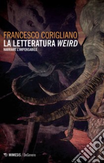 La letteratura weird. Narrare l'impensabile libro di Corigliano Francesco