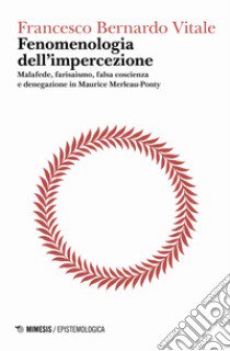 Fenomenologia dell'impercezione. Malafede, farisaismo, falsa coscienza e denegazione in Maurice Merleau-Ponty. Vol. 1: Logica del punto cieco libro di Vitale Francesco Bernardo