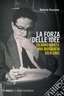 La forza delle idee. Silvano Arieti: una biografia (1914-1981) libro di Passione Roberta