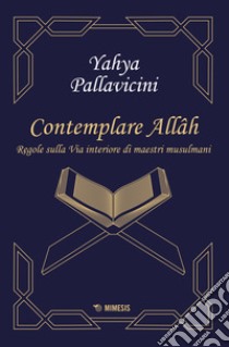 Contemplare Allâh. Regole sulla via interiore di maestri musulmani libro di Pallavicini Yahyâ S. Y.