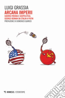 Arcana imperii. Guerra fredda e geopolitica: George Kennan da Stalin a Putin libro di Grassia Luigi