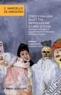 Stato e mauvais sujet tra riproduzione e linee di fuga. Ideologia e processi di soggettivazione in Althusser, Deleuze e Guattari. Vol. 1: Interpellazioni e surdeterminazioni libro di De Gregorio C. Marcello