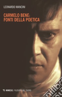 Carmelo Bene: fonti della poetica libro di Mancini Leonardo