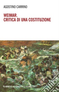 Weimar. Critica di una costituzione. Diritti, politica e filosofia tra individuo e comunità libro di Carrino Agostino