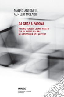 Da Graz a Padova. Vittorio Benussi, Cesare Musatti e la via austro-italiana alla psicologia delle gestalt libro di Antonelli Mauro; Molaro Aurelio