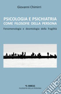 Psicologia e psichiatria come filosofie della persona. Fenomenologia e deontologia della fragilità libro di Chimirri Giovanni