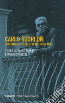 Carlo Sgorlon. Scrittore e intellettuale friulano libro di Fabbro F. (cur.); D'Agostini M. (cur.)