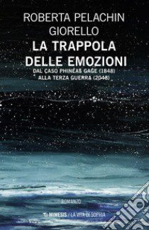 La trappola delle emozioni. Dal caso Phineas Gage (1848) alla terza guerra (2048) libro di Pelachin Roberta