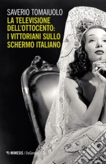 La televisione dell'Ottocento: i vittoriani sullo schermo italiano libro di Tomaiuolo Saverio