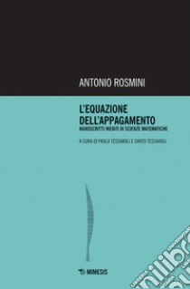 L'equazione dell'appagamento. Manoscritti inediti di scienze matematiche libro di Rosmini Antonio; Tessaroli P. (cur.); Tessaroli S. (cur.)