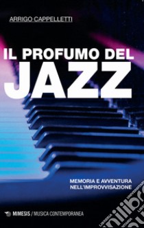 Il profumo del jazz. Memoria e avventura nell'improvvisazione libro di Cappelletti Arrigo