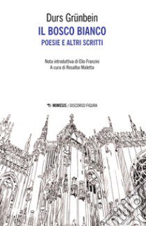 Il bosco bianco. Poesie e altri scritti. Testo tedesco a fronte libro di Grünbein Durs; Maletta R. (cur.)