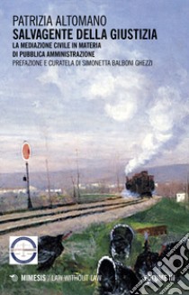 Salvagente della giustizia. Vol. 3: La mediazione civile in materia di pubblica amministrazione libro di Altomano Patrizia; Balboni Ghezzi S. (cur.)