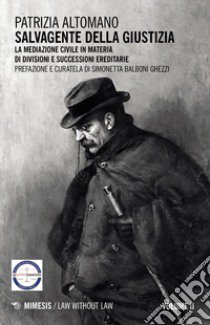 Salvagente della giustizia. Vol. 2: La mediazione civile in materia di divisioni e successioni ereditarie libro di Altomano Patrizia; Balboni Ghezzi S. (cur.)