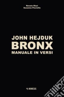 John Hejduk. Bronx. Manuale in versi. Ediz. illustrata libro di Hejduk John; Rizzi R. (cur.); Pisciella S. (cur.)