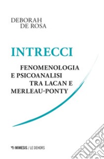 Intrecci. Fenomenologia e psicoanalisi tra Lacan e Merleau-Ponty libro di De Rosa Deborah