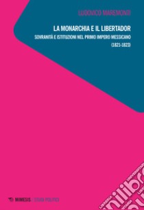 La monarchia e il libertador. Sovranità e istituzioni nel primo Impero messicano (1821-1823) libro di Maremonti Ludovico