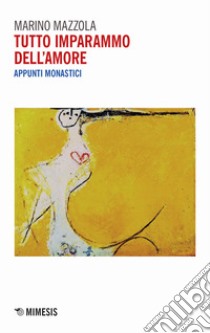 Tutto imparammo dell'amore. Appunti monastici libro di Mazzola Marino