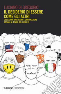 Il desiderio di essere come gli altri. Ossessione identitaria e omologazione sociale al tempo del Covid-19 libro di Di Gregorio Luciano