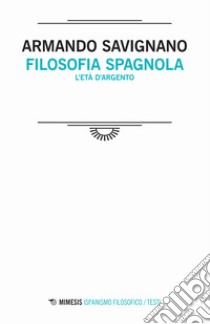 Filosofia spagnola. L'età d'argento libro di Savignano Armando