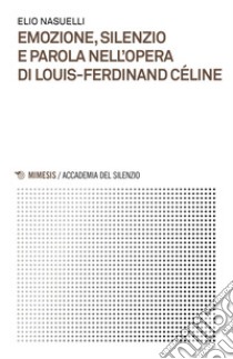 Emozione, silenzio e parola nell'opera di Louis-Ferdinand Céline libro di Nasuelli Elio