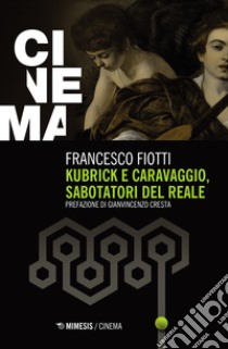 Kubrick e Caravaggio, sabotatori del reale libro di Fiotti Francesco