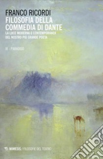 Filosofia della Commedia di Dante. La luce moderna e contemporanea del nostro più grande poeta. Vol. 3: Il Paradiso libro di Ricordi Franco