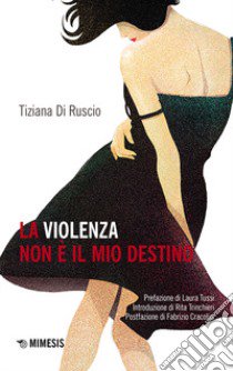 La violenza non è il mio destino libro di Di Ruscio Tiziana