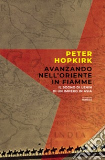 Avanzando nell'Oriente in fiamme. Il sogno di Lenin di un impero in Asia libro di Hopkirk Peter