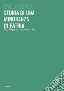 Storia di una minoranza in patria. Alto Adige, un racconto critico libro di Corea Emilio