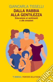 Dalla rabbia alla gentilezza. Educazione ai sentimenti e alle emozioni libro di Tisselli Giancarla