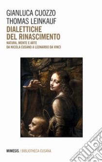 Dialettiche del Rinascimento. Natura, mente e arte da Nicola Cusano a Leonardo da Vinci libro di Leinkauf Thomas; Cuozzo Gianluca; Dall'Igna A. (cur.); Maurella V. (cur.)