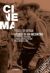 Storia di un'incontro. Western hollywoodiano e cinema europeo d'autore dalle origini al 2020 libro di Di Benga Felice