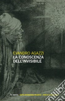 La conoscenza dell'invisibile libro di Agazzi Evandro