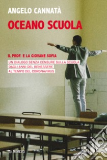 Oceano scuola. Il prof. e la giovane Sofia. Un dialogo senza censure sulla scuola dagli anni del benessere al tempo del coronavirus libro di Cannatà Angelo