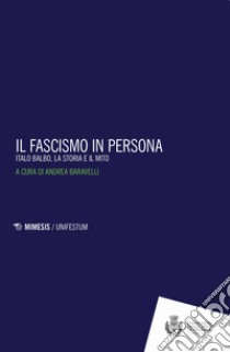 Il fascismo in persona. Italo Balbo, la storia e il mito libro di Baravelli A. (cur.)