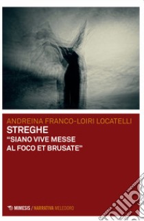 Streghe. «Siano vive messe al foco et brusate» libro di Franco-Loiri Locatelli Andreina