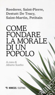 Come fondare la morale di un popolo libro di Roederer Pierre-Louis; Bernardin de Saint-Pierre Jacques-Henri; Destutt de Tracy Antoine-Louis-Claude; Scerbo A. (cur.)