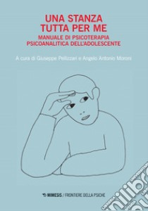 Una stanza tutta per me. Manuale di psicoterapia psicoanalitica dell'adolescente libro di Pellizzari G. (cur.); Moroni A. A. (cur.)