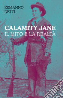 Calamity Jane: il mito e la realtà libro di Detti Ermanno